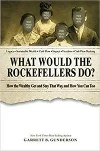 What Would the Rockefellers Do?: How the Wealthy Get and Stay That Way ... And How You Can Too