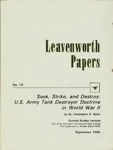 Seek, Strike, and Destroy: U.S. Army Tank Destroyer Doctrine in World War II (Leavenworth Papers No. 12)