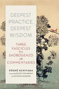 Deepest Practice, Deepest Wisdom: Three Fascicles from Shobogenzo with Commentary