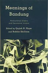 Meanings of Bandung: Postcolonial Orders and Decolonial Visions