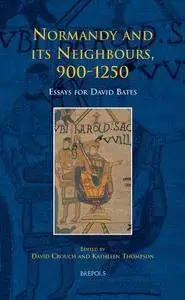 Normandy and its Neighbours, 900—1250: Essays for David Bates