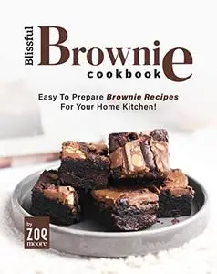 Blissful Brownie Cookbook: Easy To Prepare Brownie Recipes for Your Home Kitchen!