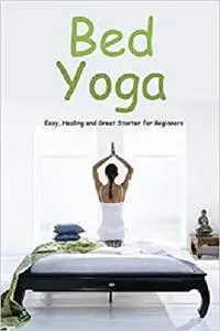 Bed Yoga: Easy, Healing and Great Starter for Beginners: Yoga For Beginners
