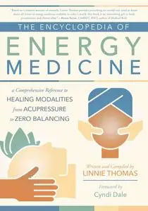 The Encyclopedia of Energy Medicine: A Comprehensive Reference to Healing Modalities from Acupressure to Zero Balancing