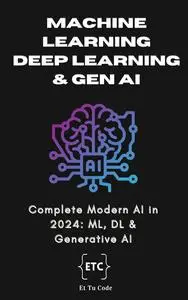 Machine Learning, Deep Learning & Generative AI: Understanding the Complete Modern AI in 2024: ML, DL & Gen AI