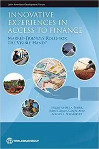 Innovative Experiences in Access to Finance: Market-Friendly Roles for the Visible Hand? (Latin American Development Forum)