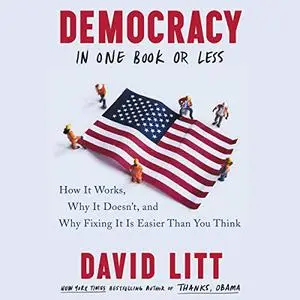 Democracy in One Book or Less: How It Works, Why It Doesn’t, and Why Fixing It Is Easier Than You Think [Audiobook]