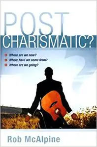 Post Charismatic?: Where Are We Now? Where Have We Come From? Where Are We Going?