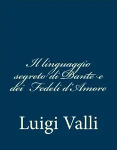 Luigi Valli - Il Linguaggio Segreto Di Dante E Dei Fedeli D'Amore 