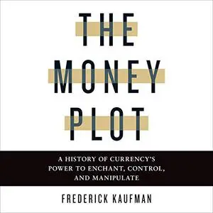 The Money Plot: A History of Currency's Power to Enchant, Control, and Manipulate [Audiobook] (Repost)