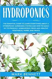 HYDROPONICS: The Essential Guide to learn everything about a Hydroponic Gardening System