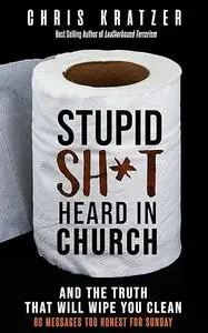 Stupid Sh*t Heard in Church and the Truth that Will Wipe You Clean: 80 Messages Too Honest for Sunday