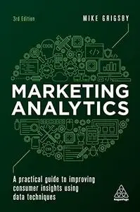 Marketing Analytics: A Practical Guide to Improving Consumer Insights Using Data Techniques, 3rd Edition