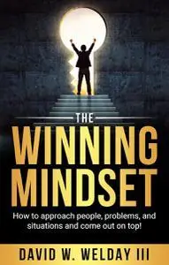 The Winning Mindset: How to approach people, problems, and situations and come out on top!