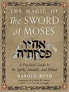 The Magic of the Sword of Moses: A Practical Guide to Its Spells, Amulets, and Ritual