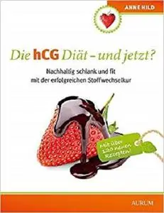 Die hCG Diät - und jetzt?: Nachhaltig schlank und fit mit der erfolgreichen Stoffwechselkur