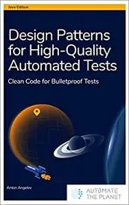 Design Patterns for High-Quality Automated Tests: Clean Code for Bulletproof Tests