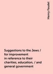 «Suggestions to the Jews / for improvement in reference to their charities, education, / and general government» by Henr