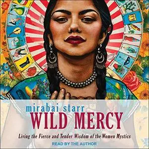 Wild Mercy: Living the Fierce and Tender Wisdom of the Women Mystics [Audiobook]