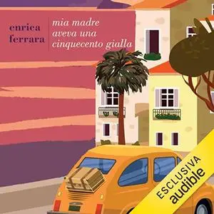 «Mia madre aveva una cinquecento gialla» by Enrica Ferrara