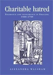 Charitable Hatred: Tolerance and Intolerance in England, 1500-1700