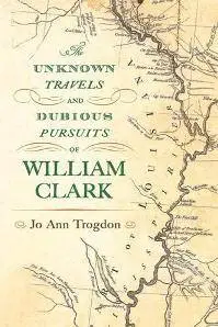 The Unknown Travels and Dubious Pursuits of William Clark