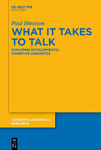 What It Takes to Talk : Exploring Developmental Cognitive Linguistics