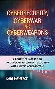 Cybersecurity, Cyberwar and Cyberweapon: A Beginner's guide to understanding cyber security and how it affects you