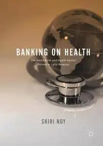 Banking on Health: The World Bank and Health Sector Reform in Latin America