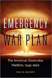 Emergency War Plan: The American Doomsday Machine, 1945–1960