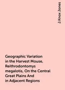 «Geographic Variation in the Harvest Mouse, Reithrodontomys megalotis, On the Central Great Plains And in Adjacent Regio