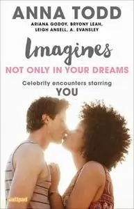 «Imagines: Not Only in Your Dreams» by Anna Todd,Leigh Ansell,A. Evansley,Ariana Godoy,Bryony Leah
