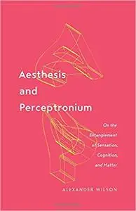 Aesthesis and Perceptronium: On the Entanglement of Sensation, Cognition, and Matter (Volume 51)
