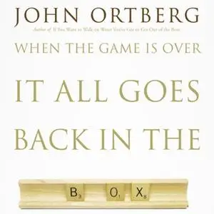 «When the Game Is Over, It All Goes Back in the Box» by John Ortberg