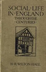 «Social Life in England Through the Centuries» by H.R. Wilton Hall