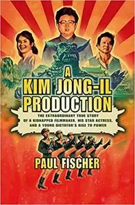 A Kim Jong-Il Production: The Extraordinary True Story of a Kidnapped Filmmaker, His Star Actress, and a Young Dictator'