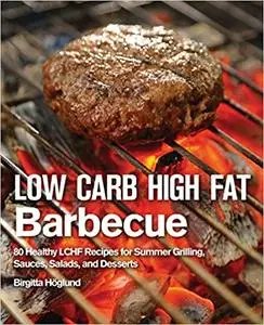 Low Carb High Fat Barbecue: 80 Healthy LCHF Recipes for Summer Grilling, Sauces, Salads, and Desserts