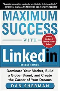 Maximum Success with LinkedIn: Dominate Your Market, Build a Global Brand, and Create the Career of Your Dreams Ed 2