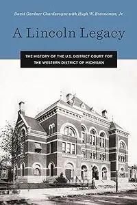 A Lincoln Legacy: The History of the U.s. District Court for the Western District of Michigan
