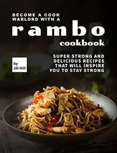 Become A Cook Warlord with A Rambo Cookbook: Super Strong and Delicious Recipes That Will Inspire You to Stay Strong