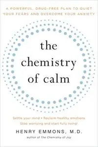 «The Chemistry of Calm: A Powerful, Drug-Free Plan to Quiet Your Fears and Overcome Your Anxiety» by Henry Emmons (MD)