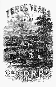 «Three Years in the Sixth Corps / A Concise Narrative of Events in the Army of the Potomac, / from 1861 to the Close of