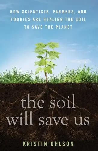 The Soil Will Save Us: How Scientists, Farmers, and Foodies Are Healing the Soil to Save the Planet