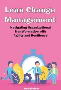 Lean Change Management: Navigating Organizational Transformation with Agility and Resilience