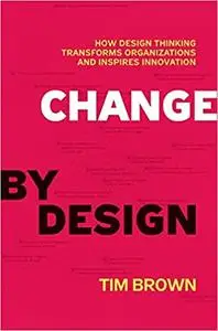 Change by Design: How Design Thinking Transforms Organizations and Inspires Innovation