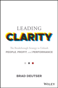 Leading Clarity : The Breakthrough Strategy to Unleash People, Profit, and Performance
