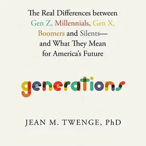 Generations: The Real Differences between Gen Z, Millennials, Gen X, Boomers, and Silents—and What They Mean for [Audiobook]