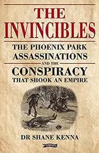 The Invincibles: The Phoenix Park Assassinations and the Conspiracy That Shook an Empire