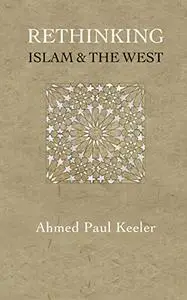 Rethinking Islam & the West: A New Narrative for the Age of Crises