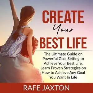 «Create Your Best Life: The Ultimate Guide on Powerful Goal Setting to Achieve Your Best Life, Learn Proven Strategies o